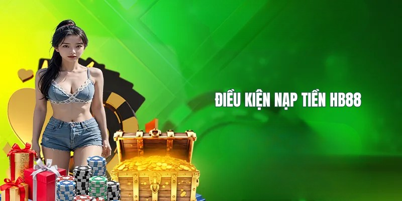 Điều kiện cần đáp ứng khi muốn nạp tiền HB88