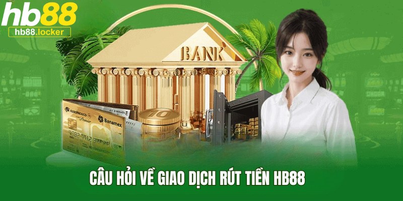 Giải đáp thắc mắc về vấn đề rút tiền HB88 