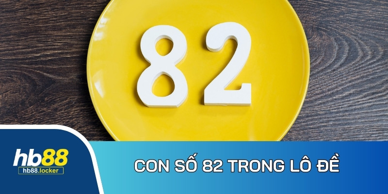 Ý nghĩa đặc biệt của con số 82 trong bộ môn lô đề 